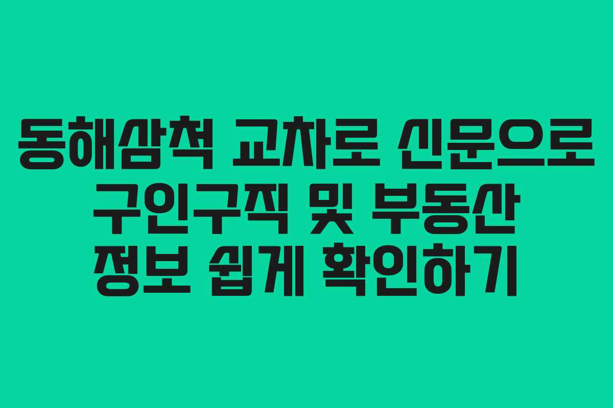 동해삼척 교차로 신문으로 구인구직 및 부동산 정보 쉽게 확인하기