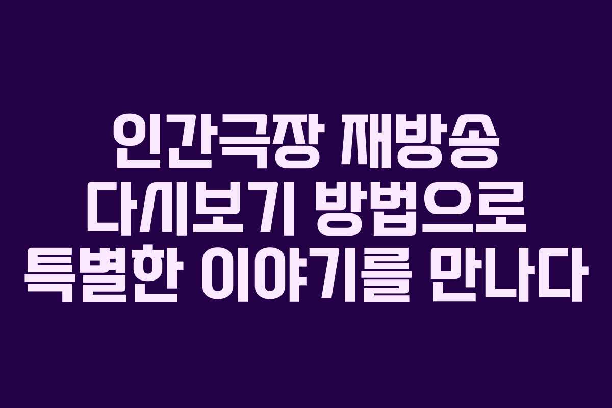 인간극장 재방송 다시보기 방법으로 특별한 이야기를 만나다
