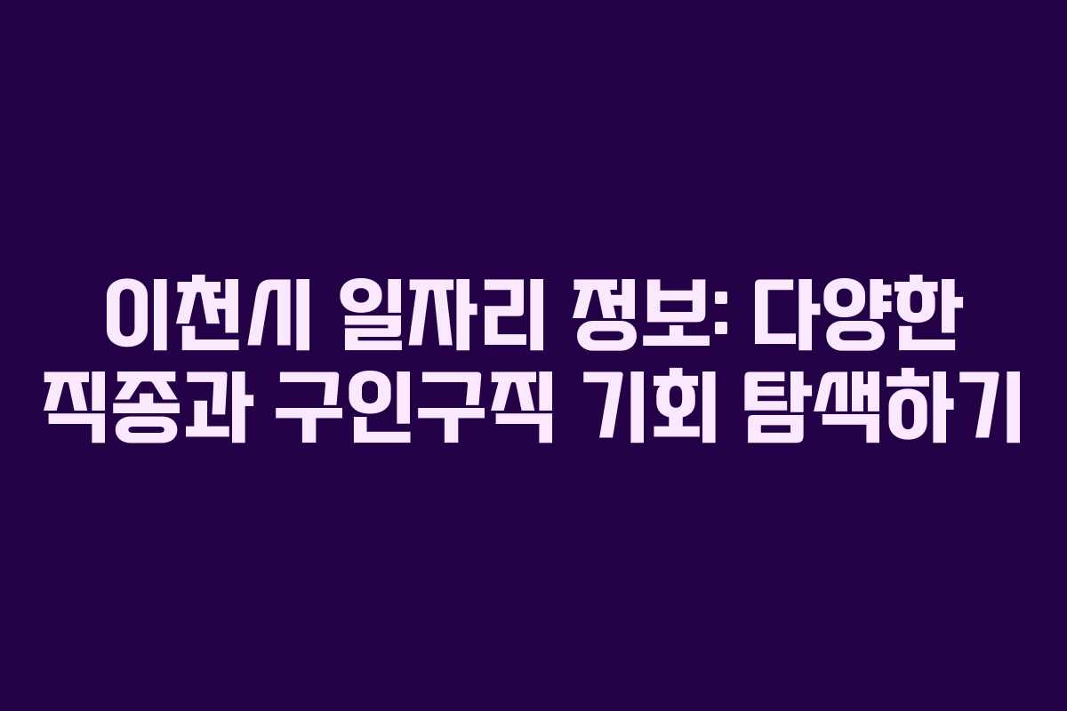 이천시 일자리 정보: 다양한 직종과 구인구직 기회 탐색하기