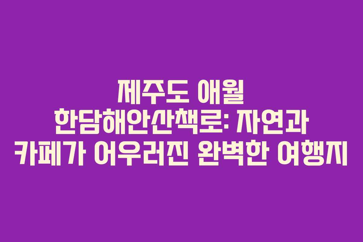 제주도 애월 한담해안산책로: 자연과 카페가 어우러진 완벽한 여행지 제주도 애월 한담해안산책로: 자연과 카페가 어우러진 완벽한 여행지