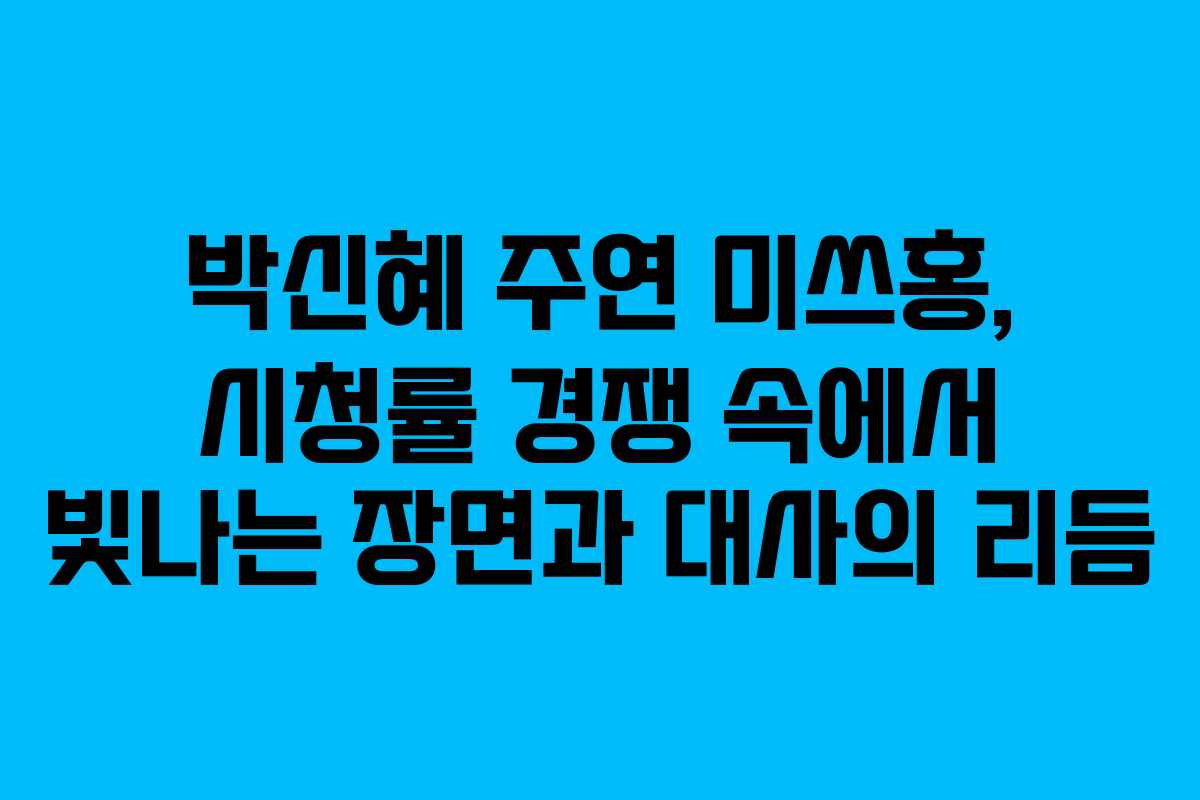 박신혜 주연 미쓰홍, 시청률 경쟁 속에서 빛나는 장면과 대사의 리듬