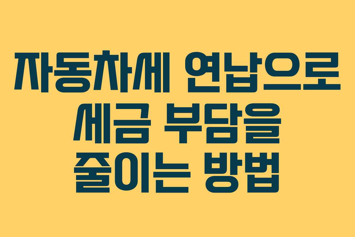 자동차세 연납으로 세금 부담을 줄이는 방법