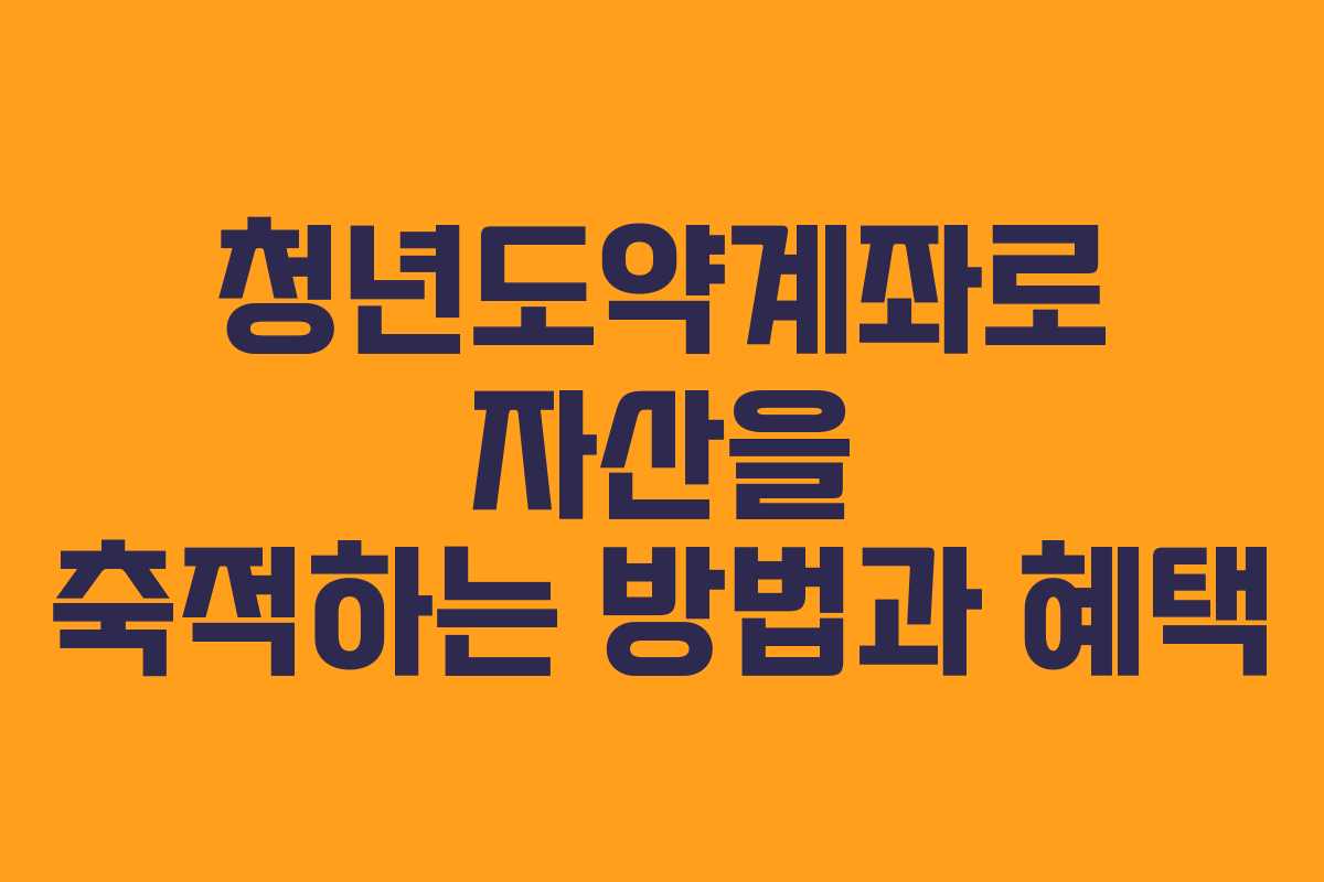 청년도약계좌로 자산을 축적하는 방법과 혜택 청년도약계좌로 자산을 축적하는 방법과 혜택