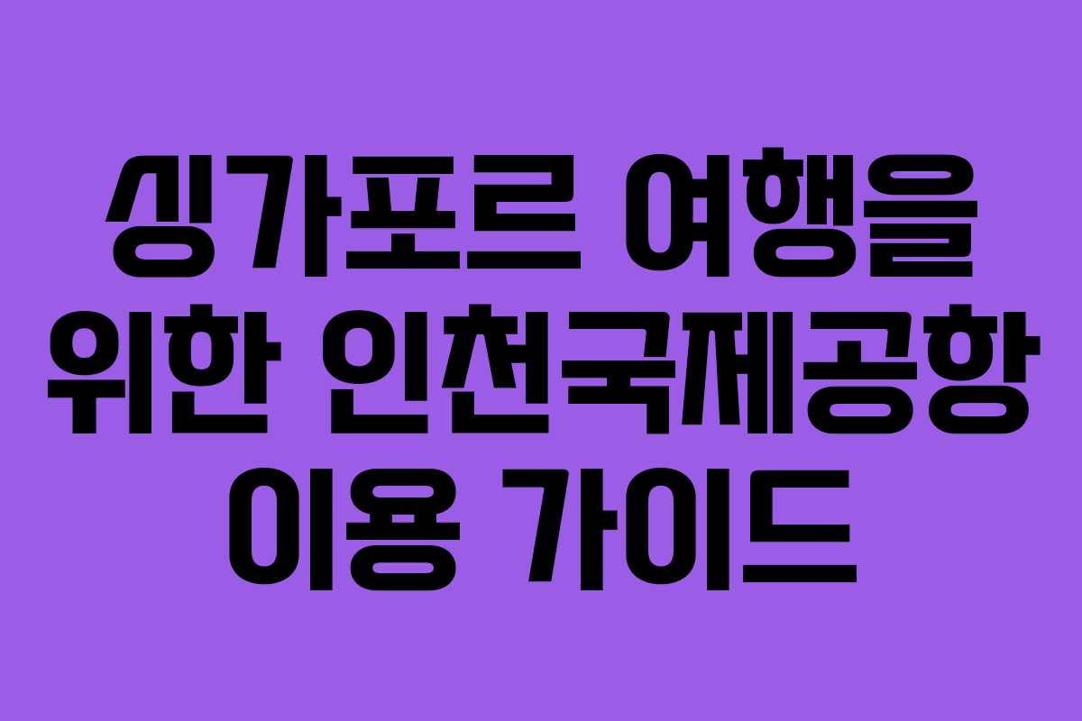 싱가포르 여행을 위한 인천국제공항 이용 가이드