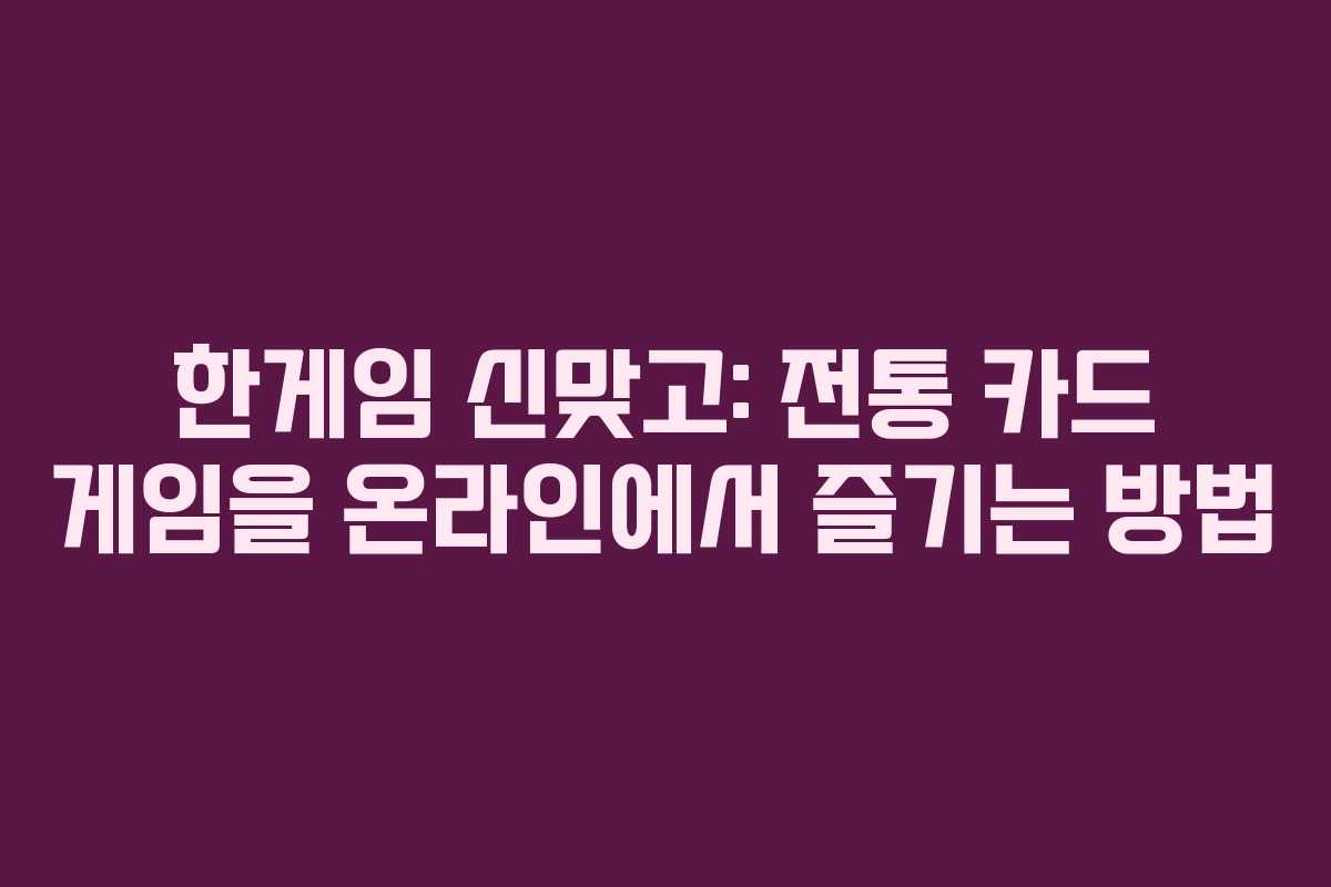 한게임 신맞고: 전통 카드 게임을 온라인에서 즐기는 방법