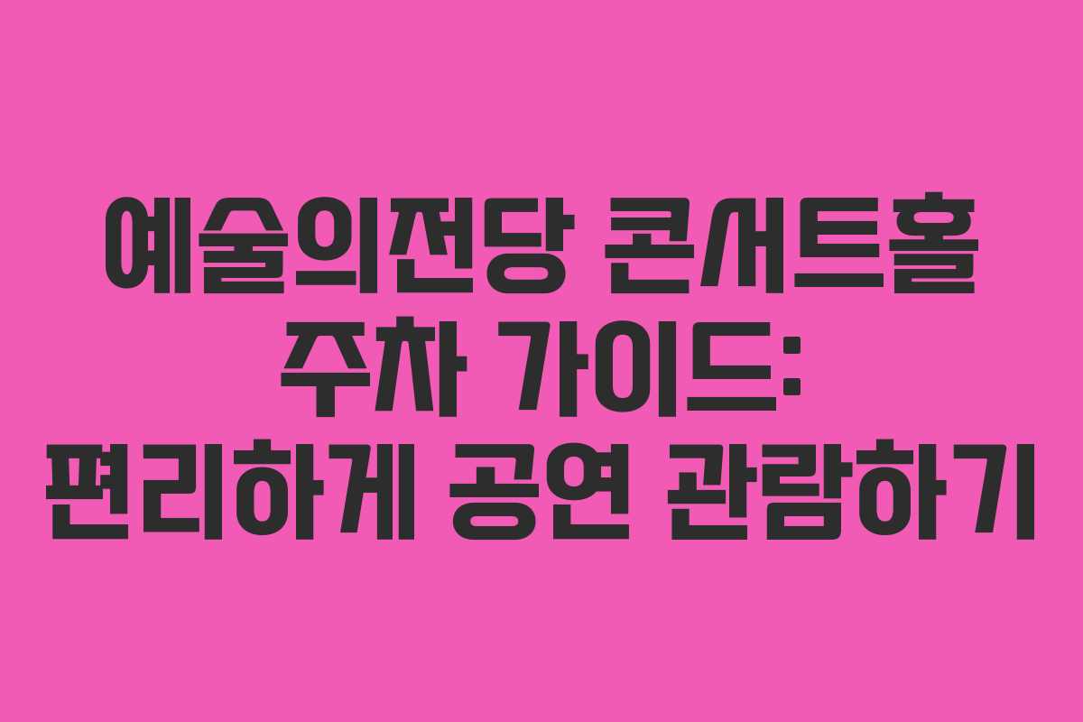 예술의전당 콘서트홀 주차 가이드: 편리하게 공연 관람하기 예술의전당 콘서트홀 주차 가이드: 편리하게 공연 관람하기