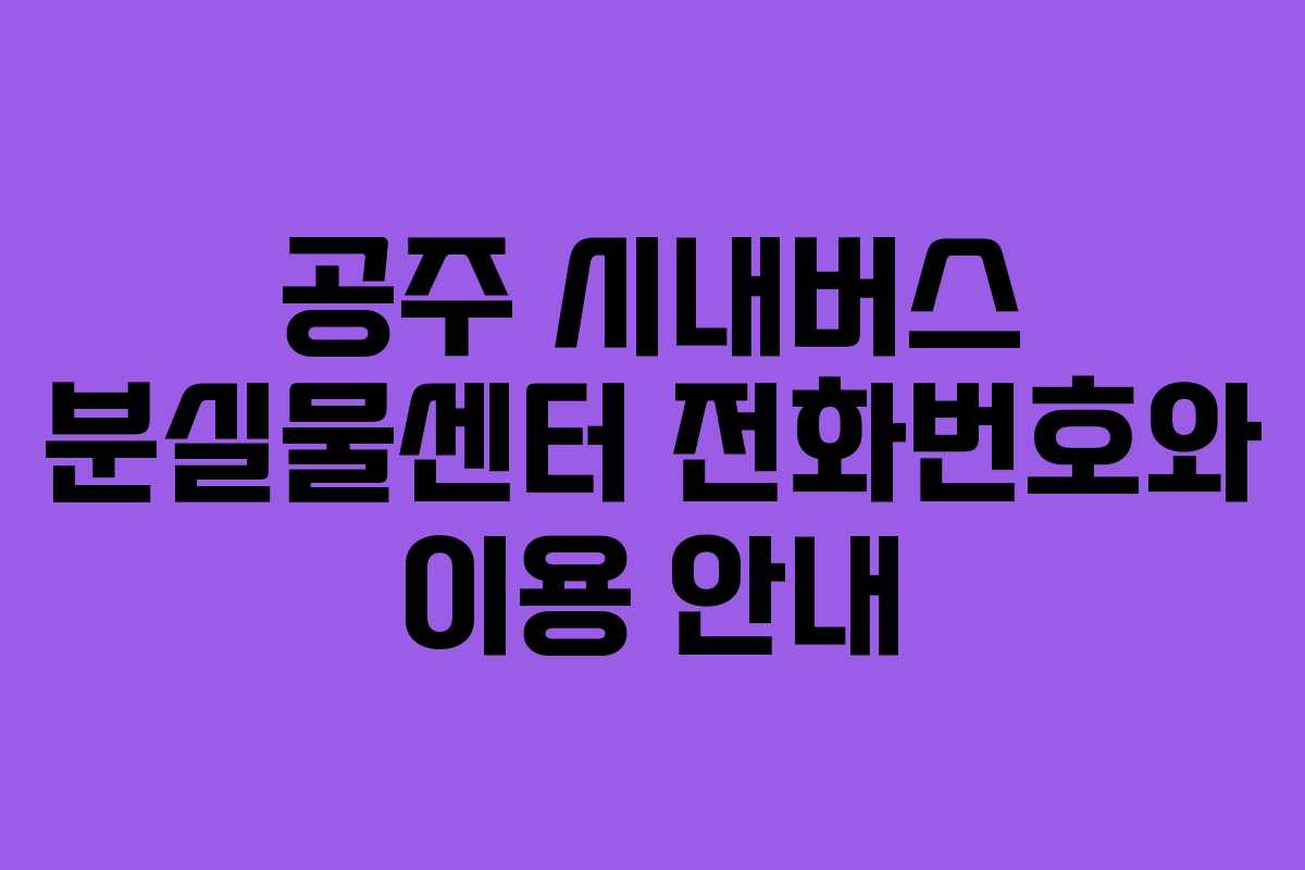 공주 시내버스 분실물센터 전화번호와 이용 안내 공주 시내버스 분실물센터 전화번호와 이용 안내