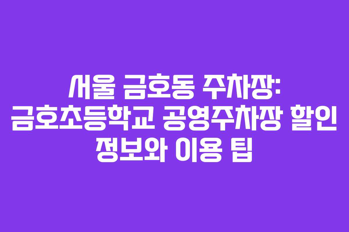 서울 금호동 주차장: 금호초등학교 공영주차장 할인 정보와 이용 팁 서울 금호동 주차장: 금호초등학교 공영주차장 할인 정보와 이용 팁