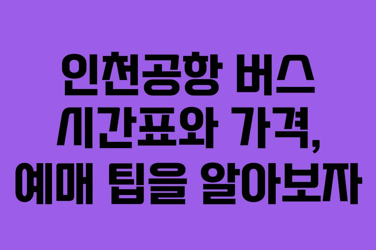 인천공항 버스 시간표와 가격, 예매 팁을 알아보자 인천공항 버스 시간표와 가격, 예매 팁을 알아보자