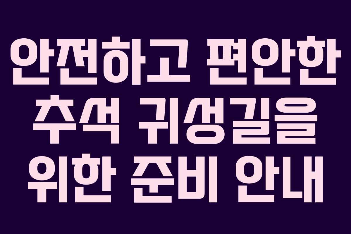 안전하고 편안한 추석 귀성길을 위한 준비 안내