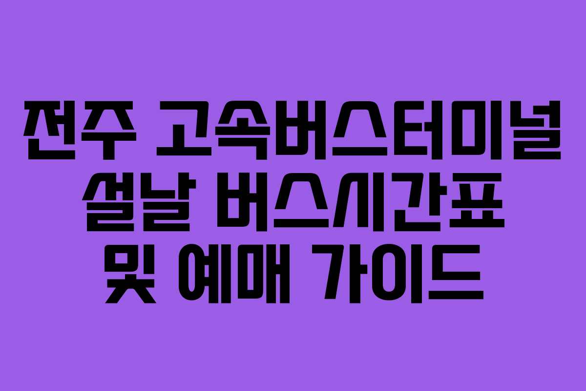 전주 고속버스터미널 설날 버스시간표 및 예매 가이드 전주 고속버스터미널 설날 버스시간표 및 예매 가이드