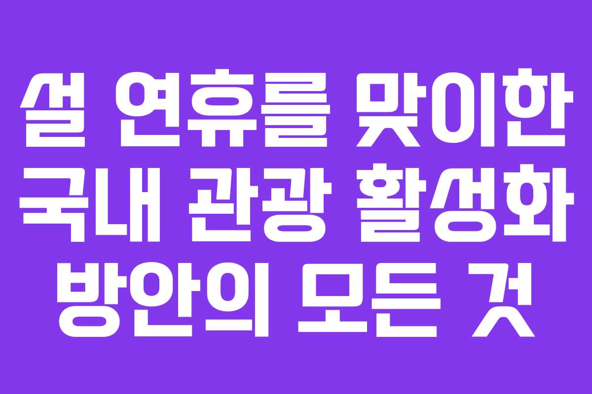 설 연휴를 맞이한 국내 관광 활성화 방안의 모든 것