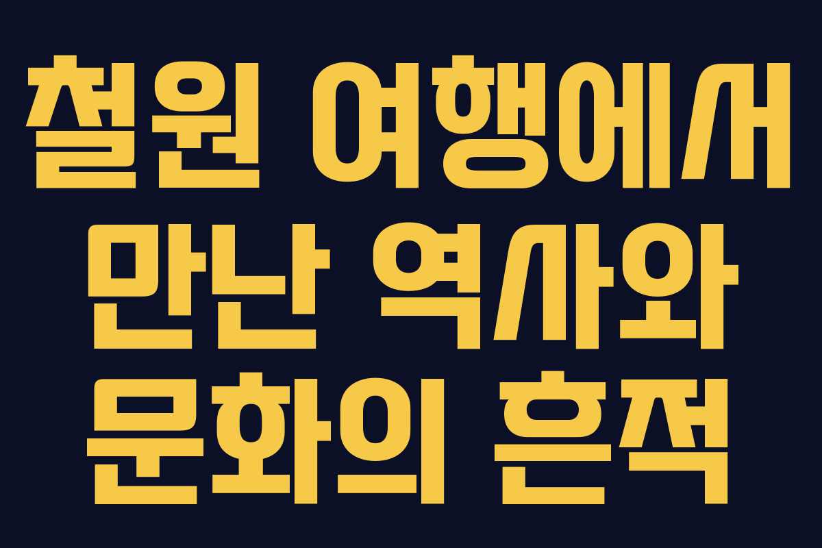 철원 여행에서 만난 역사와 문화의 흔적 철원 여행에서 만난 역사와 문화의 흔적