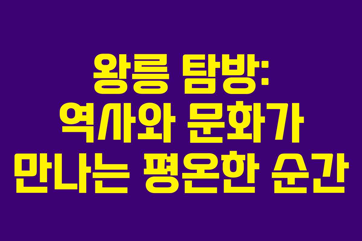 왕릉 탐방: 역사와 문화가 만나는 평온한 순간