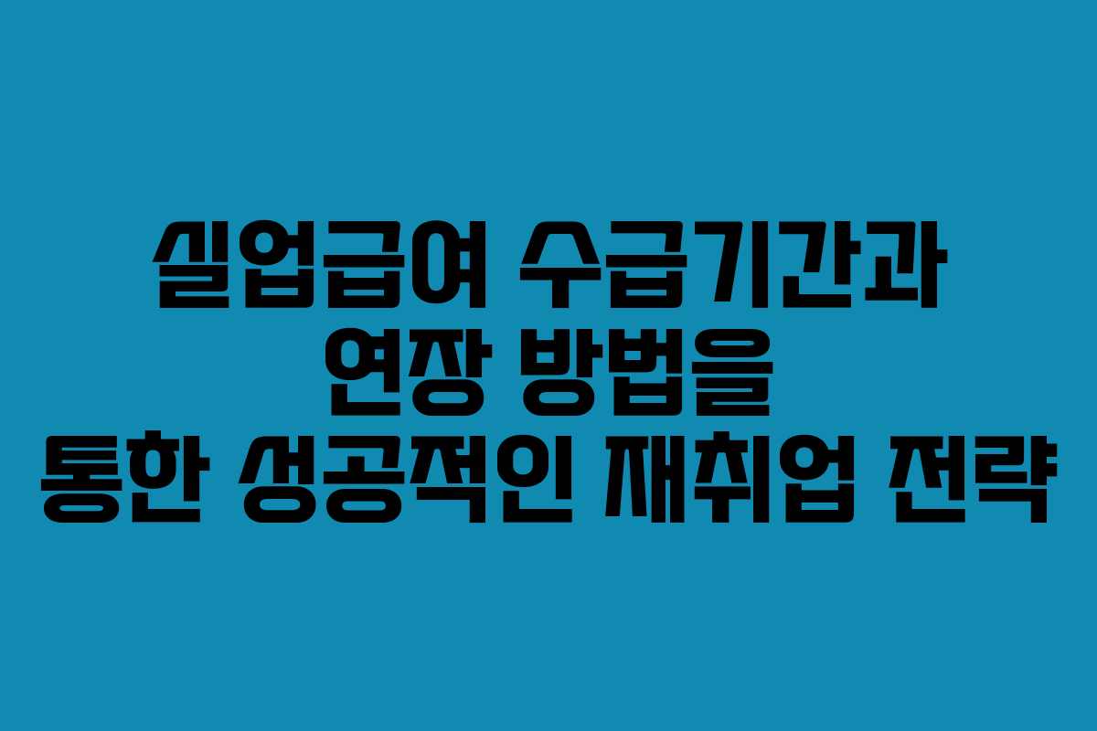 실업급여 수급기간과 연장 방법을 통한 성공적인 재취업 전략 실업급여 수급기간과 연장 방법을 통한 성공적인 재취업 전략
