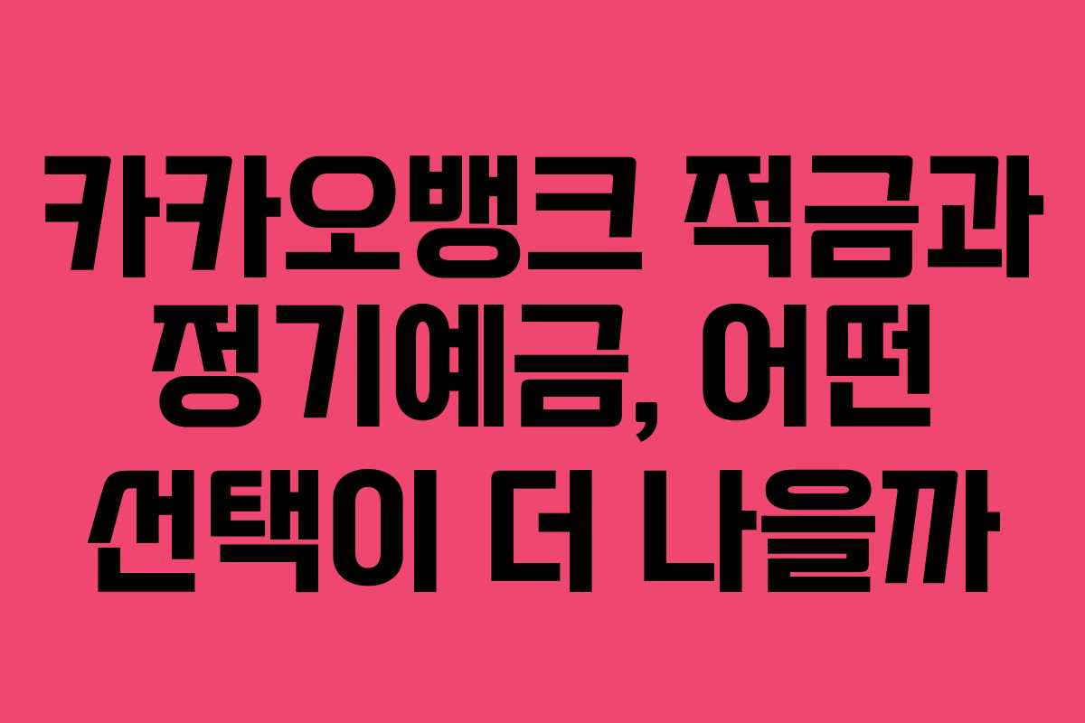 카카오뱅크 적금과 정기예금, 어떤 선택이 더 나을까