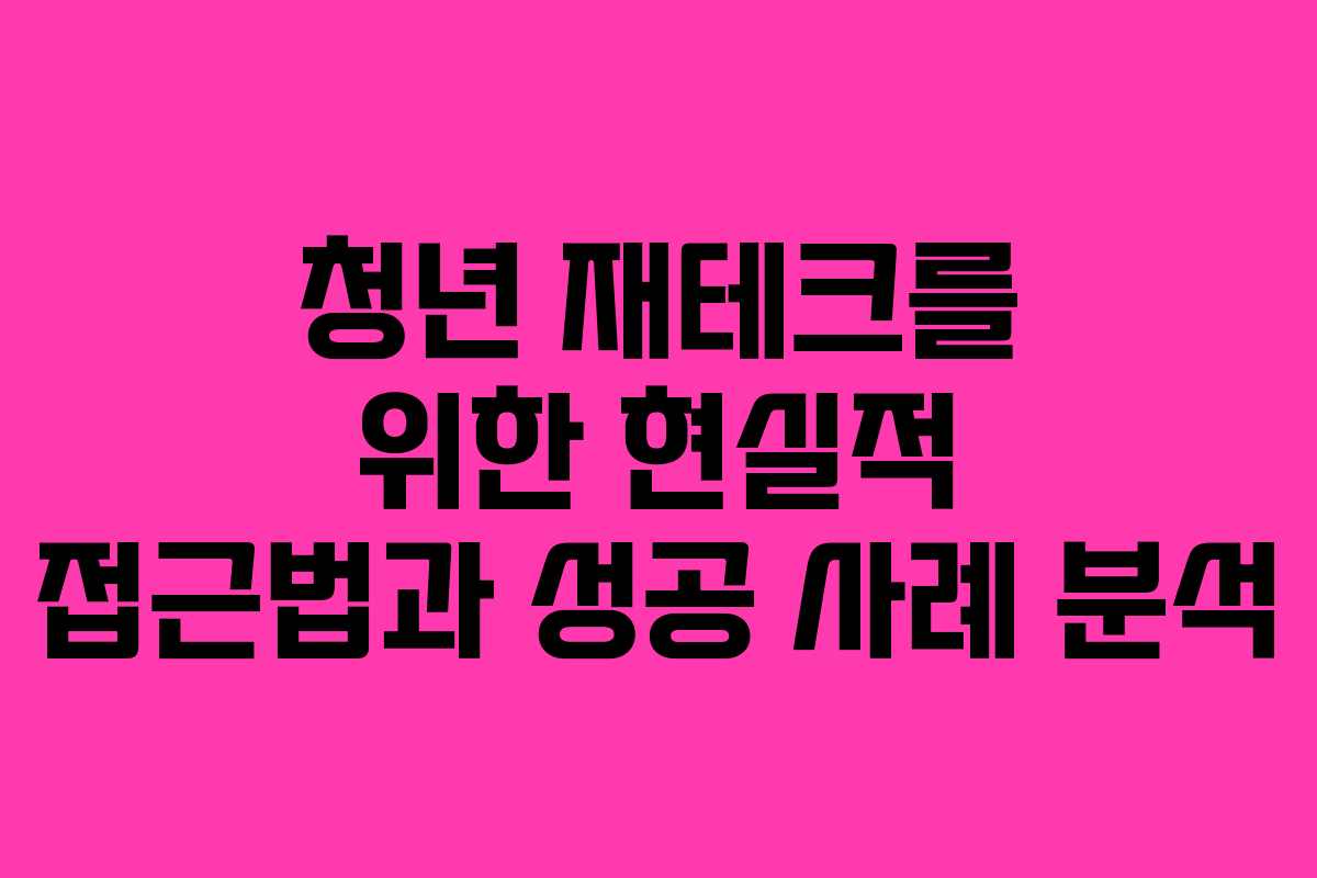 청년 재테크를 위한 현실적 접근법과 성공 사례 분석 청년 재테크를 위한 현실적 접근법과 성공 사례 분석
