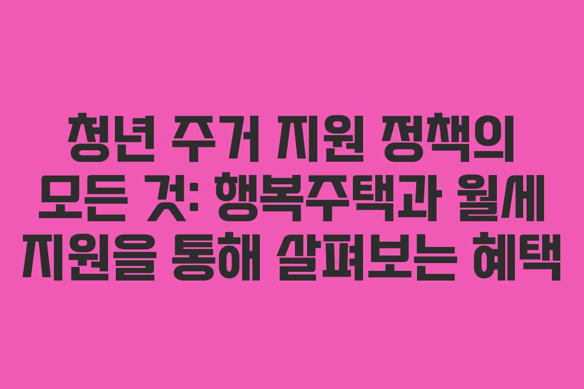 청년 주거 지원 정책의 모든 것: 행복주택과 월세 지원을 통해 살펴보는 혜택