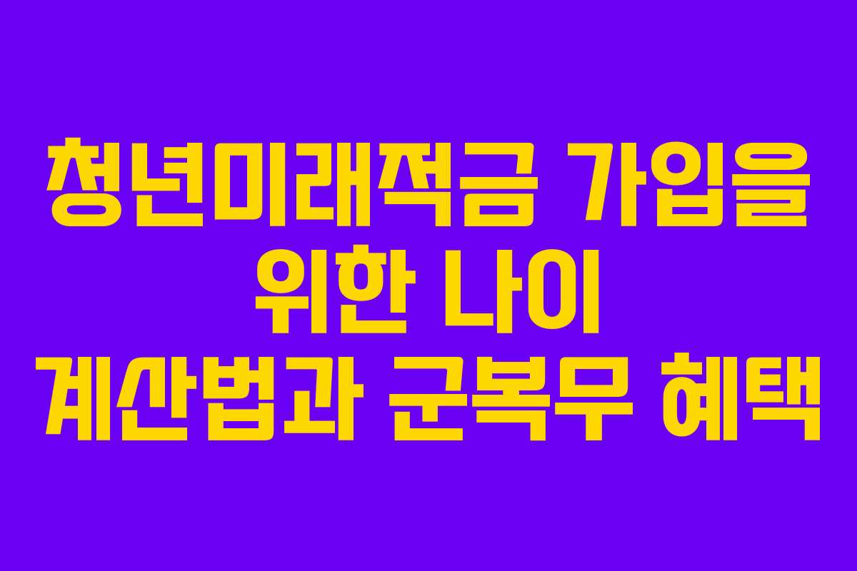 청년미래적금 가입을 위한 나이 계산법과 군복무 혜택