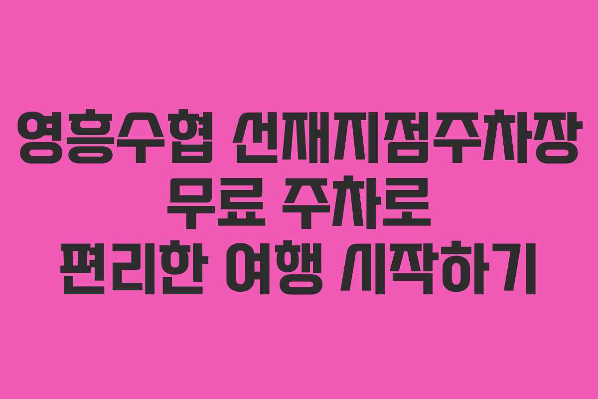 영흥수협 선재지점주차장 무료 주차로 편리한 여행 시작하기