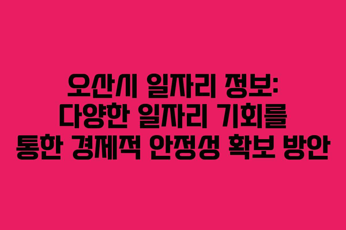 오산시 일자리 정보: 다양한 일자리 기회를 통한 경제적 안정성 확보 방안