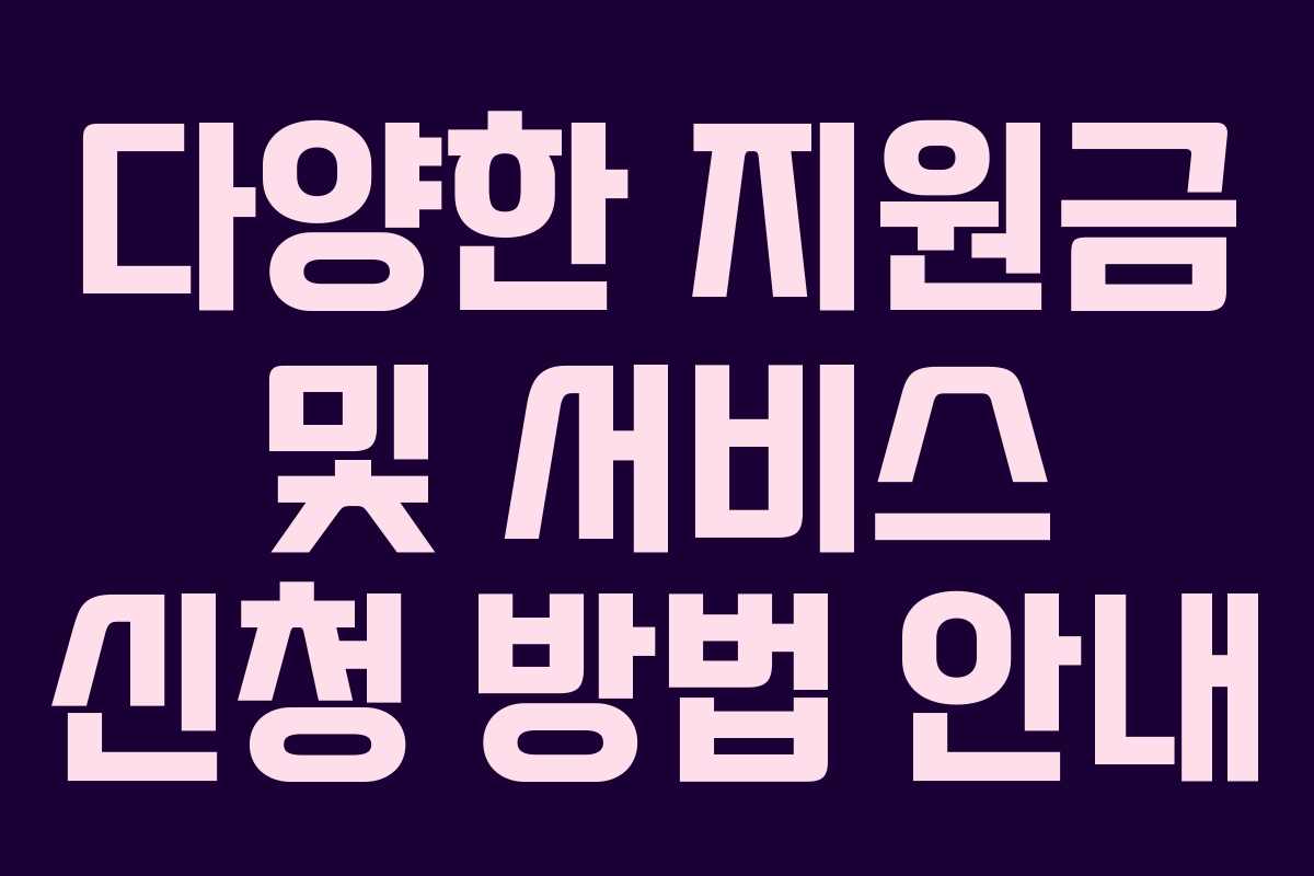 다양한 지원금 및 서비스 신청 방법 안내