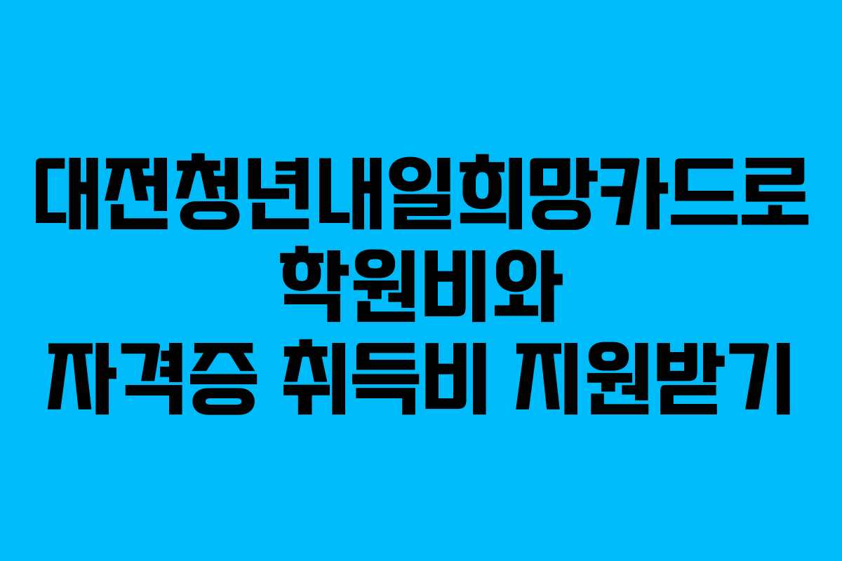 대전청년내일희망카드로 학원비와 자격증 취득비 지원받기