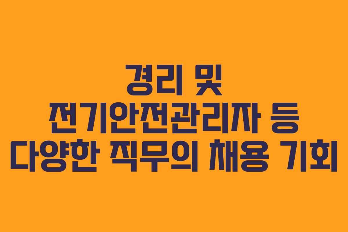 경리 및 전기안전관리자 등 다양한 직무의 채용 기회 경리 및 전기안전관리자 등 다양한 직무의 채용 기회