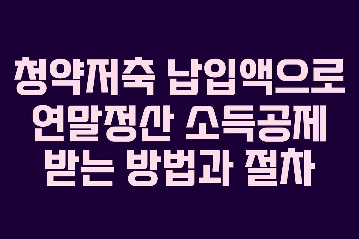 청약저축 납입액으로 연말정산 소득공제 받는 방법과 절차