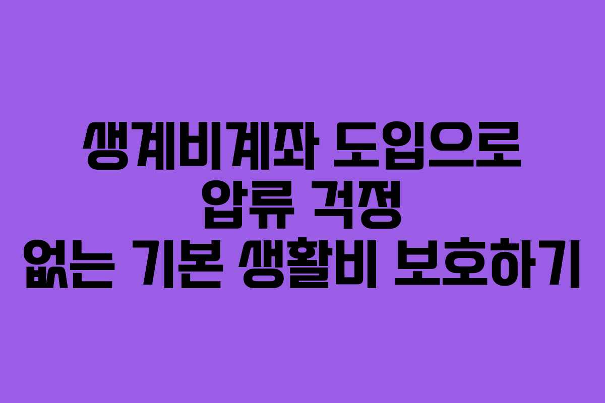 생계비계좌 도입으로 압류 걱정 없는 기본 생활비 보호하기 생계비계좌 도입으로 압류 걱정 없는 기본 생활비 보호하기