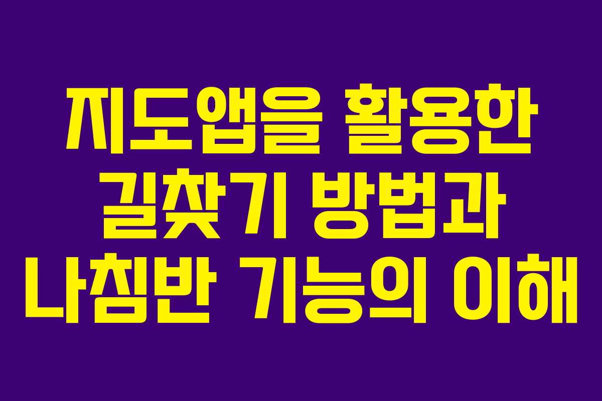 지도앱을 활용한 길찾기 방법과 나침반 기능의 이해