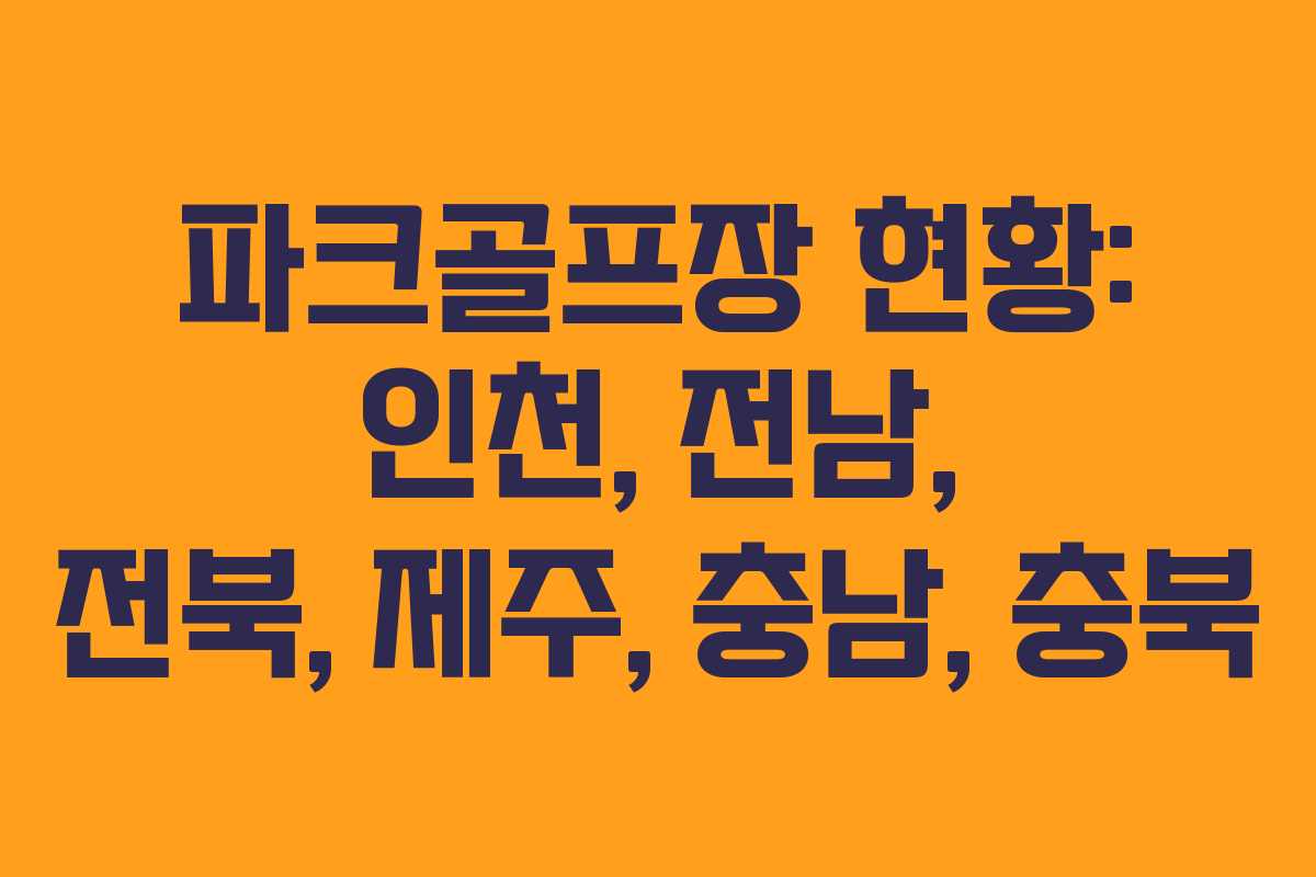 파크골프장 현황: 인천, 전남, 전북, 제주, 충남, 충북