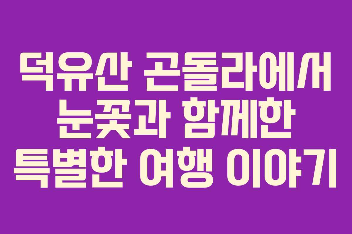덕유산 곤돌라에서 눈꽃과 함께한 특별한 여행 이야기