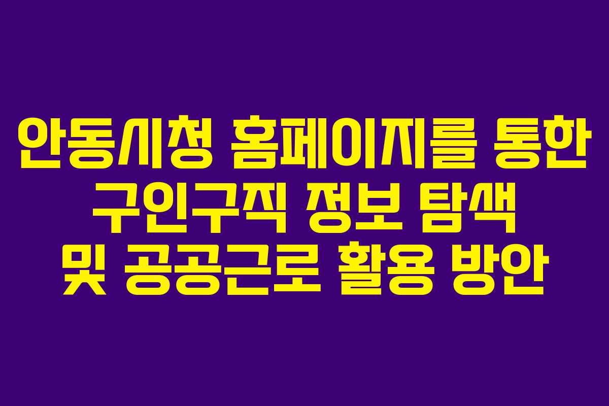 안동시청 홈페이지를 통한 구인구직 정보 탐색 및 공공근로 활용 방안