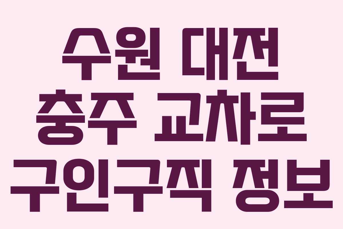 수원 대전 충주 교차로 구인구직 정보