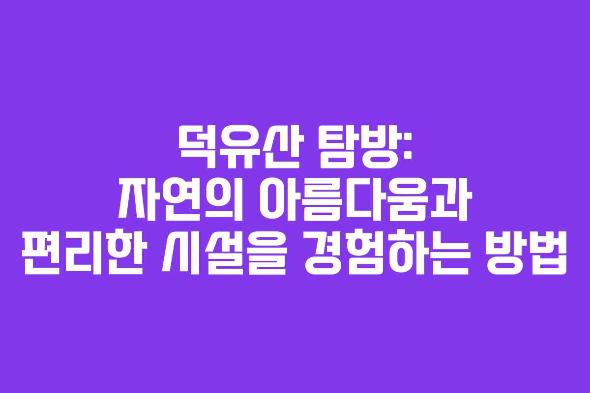 덕유산 탐방: 자연의 아름다움과 편리한 시설을 경험하는 방법