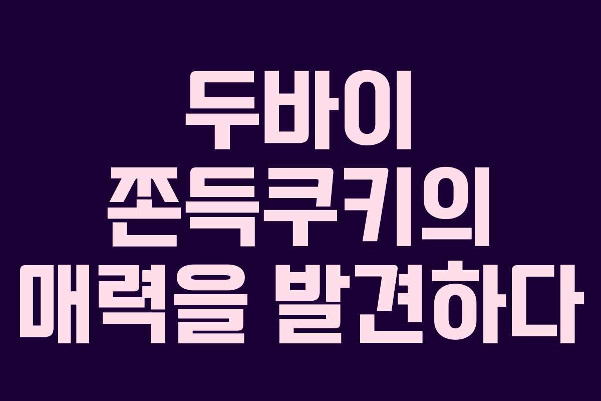 두바이 쫀득쿠키의 매력을 발견하다