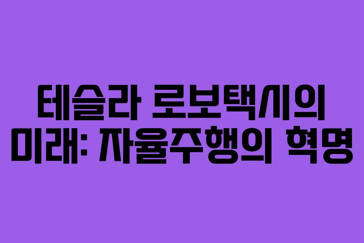 테슬라 로보택시의 미래: 자율주행의 혁명