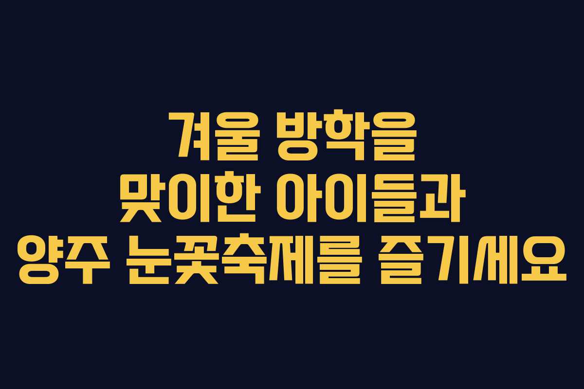 겨울 방학을 맞이한 아이들과 양주 눈꽃축제를 즐기세요