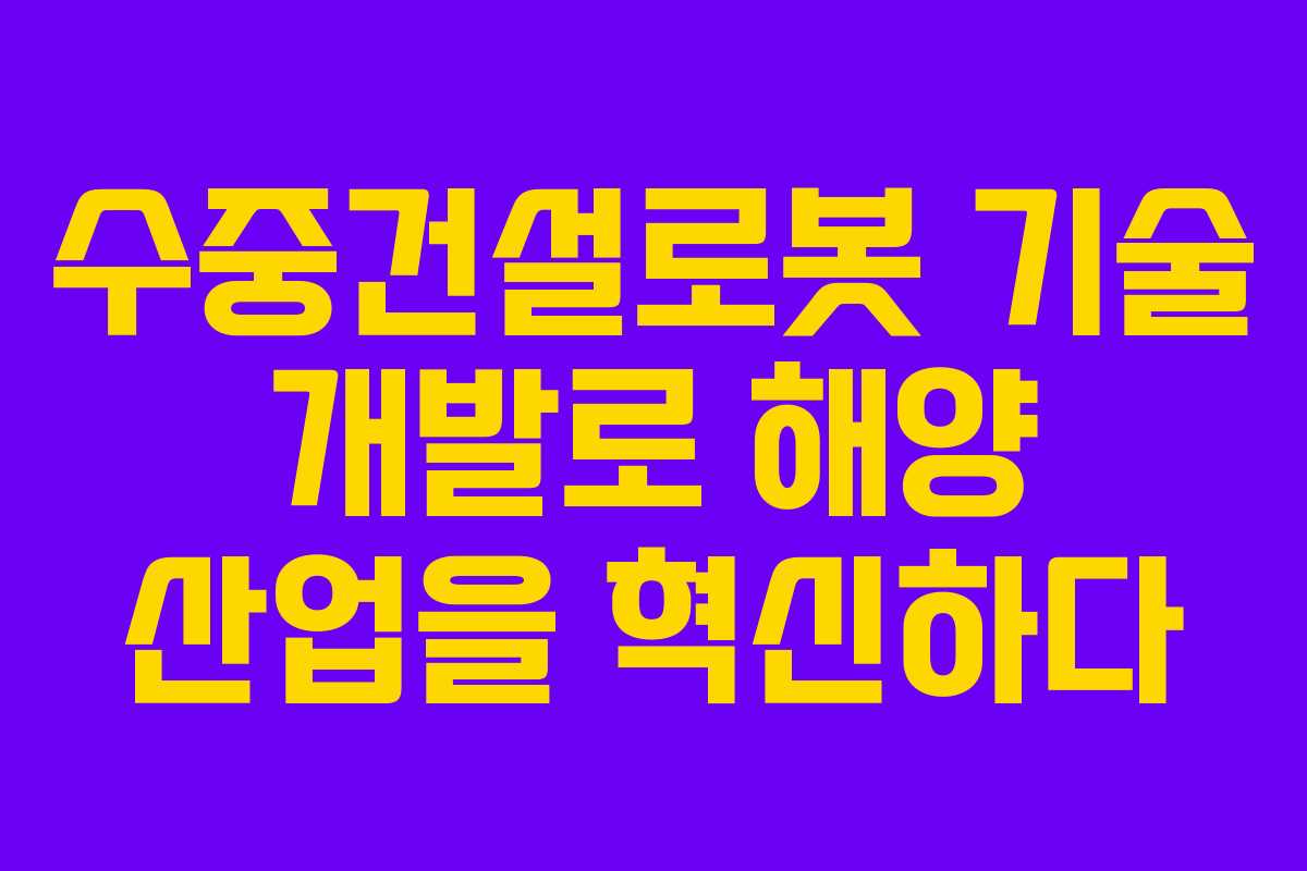 수중건설로봇 기술 개발로 해양 산업을 혁신하다