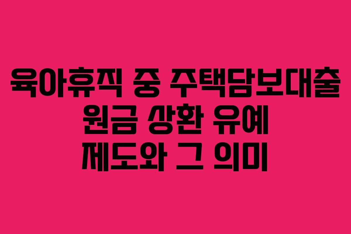 육아휴직 중 주택담보대출 원금 상환 유예 제도와 그 의미