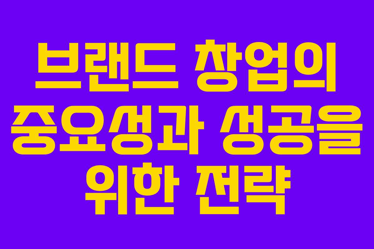 브랜드 창업의 중요성과 성공을 위한 전략
