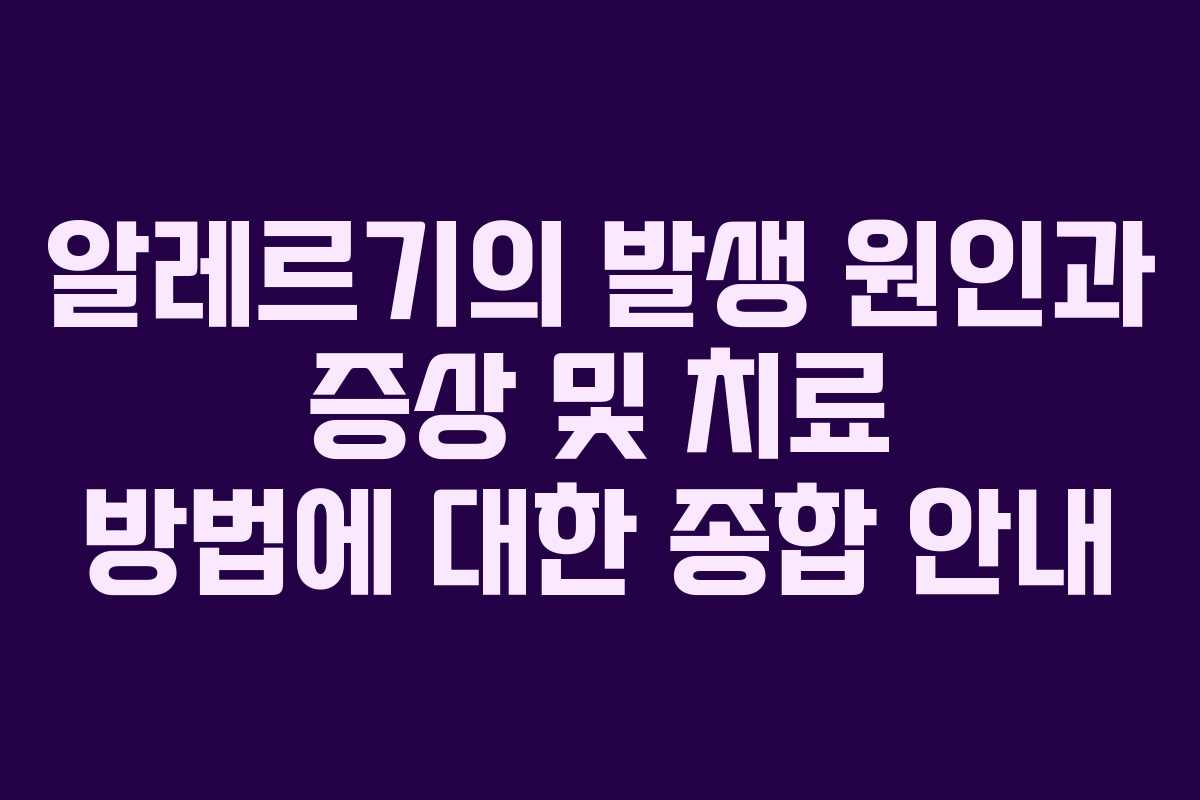 알레르기의 발생 원인과 증상 및 치료 방법에 대한 종합 안내