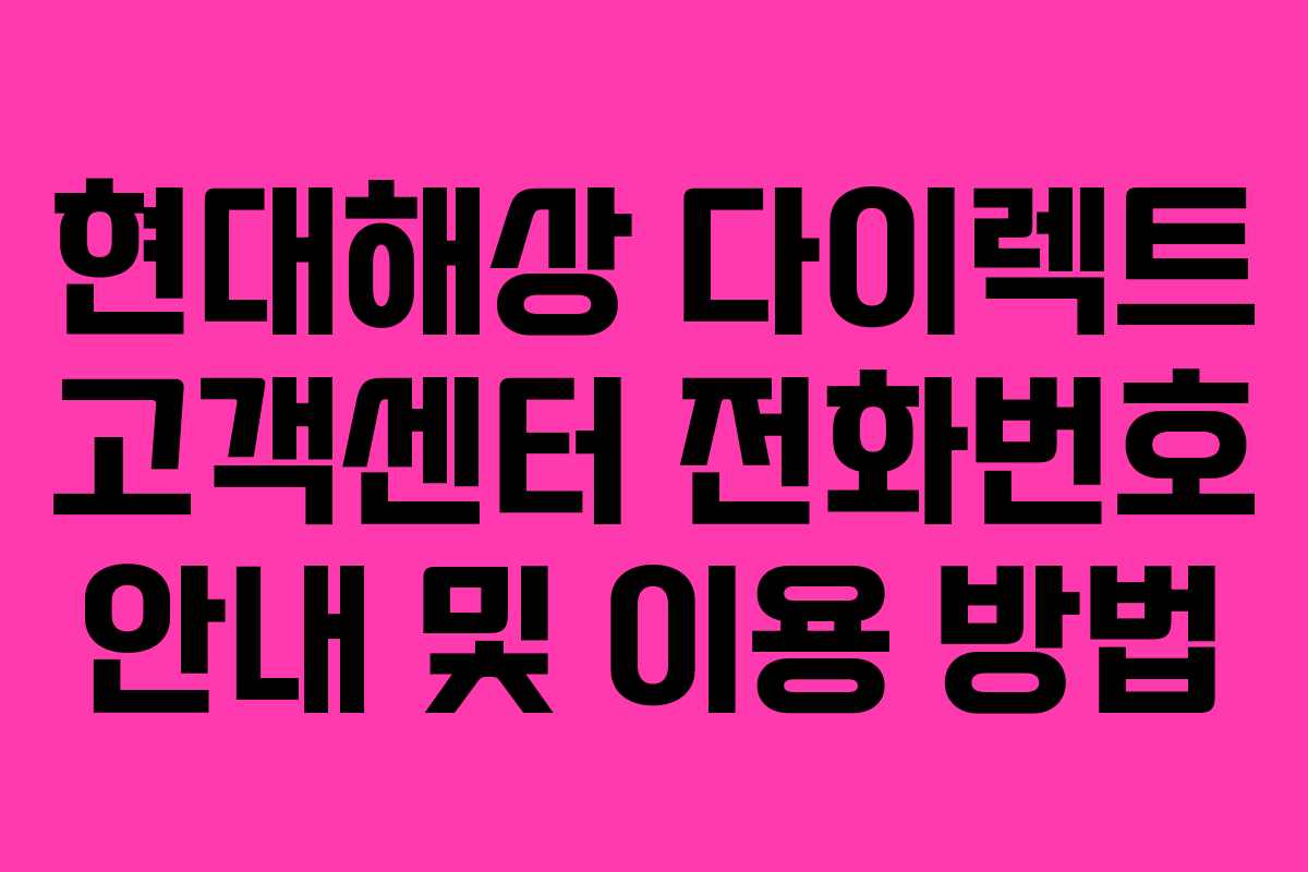 현대해상 다이렉트 고객센터 전화번호 안내 및 이용 방법