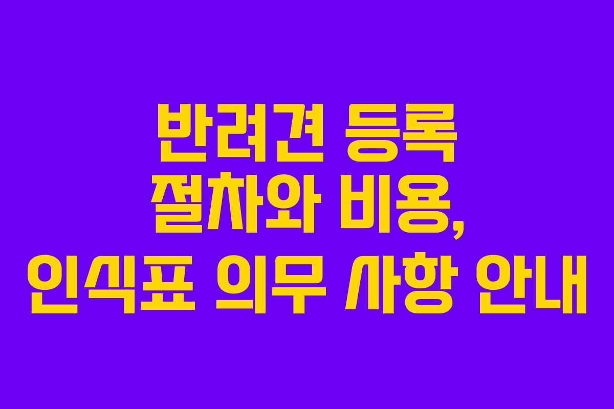 반려견 등록 절차와 비용, 인식표 의무 사항 안내