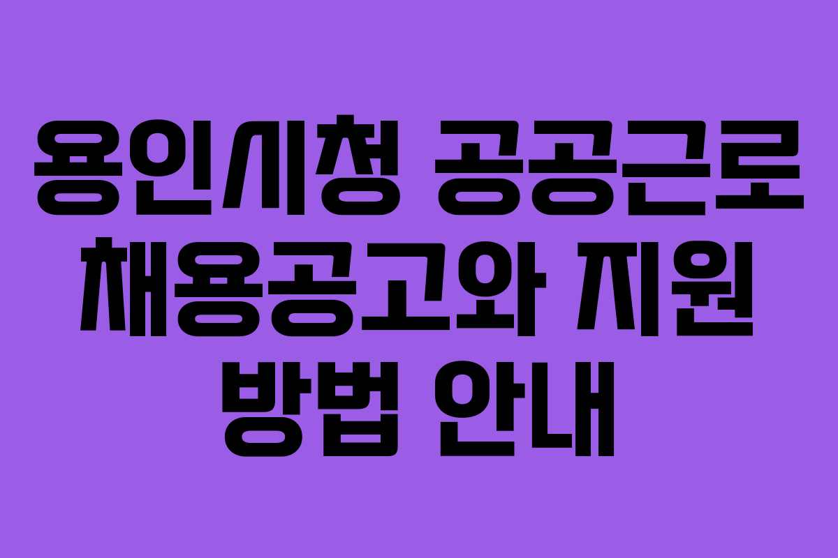 용인시청 공공근로 채용공고와 지원 방법 안내
