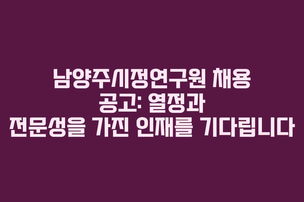남양주시정연구원 채용 공고: 열정과 전문성을 가진 인재를 기다립니다