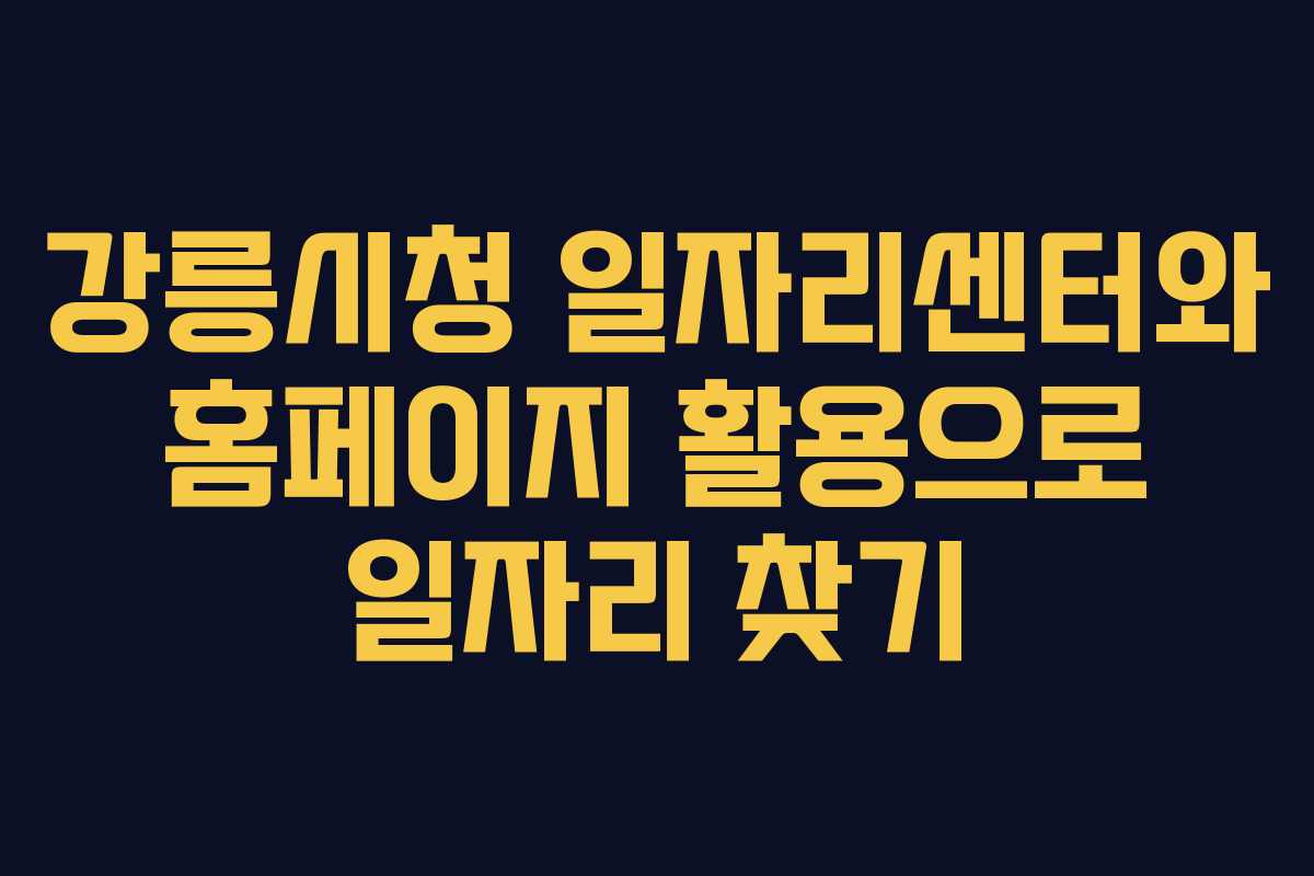 강릉시청 일자리센터와 홈페이지 활용으로 일자리 찾기 강릉시청 일자리센터와 홈페이지 활용으로 일자리 찾기