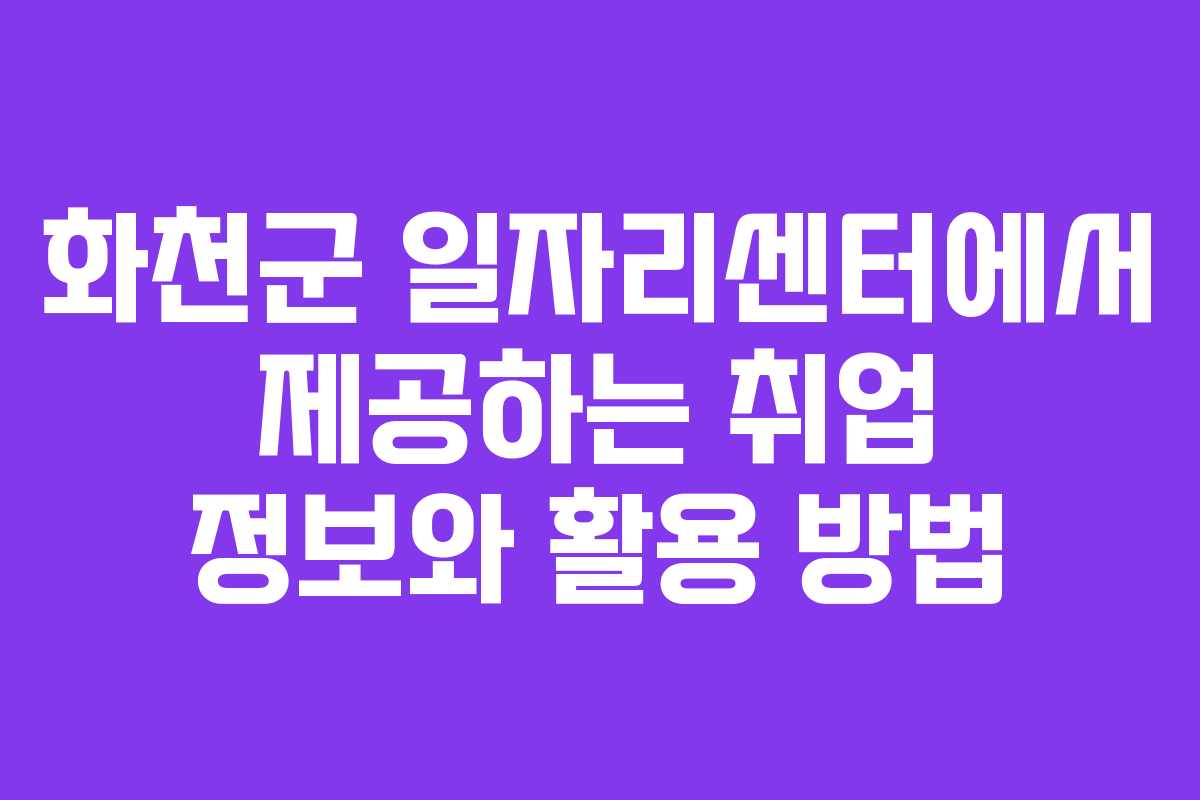 화천군 일자리센터에서 제공하는 취업 정보와 활용 방법