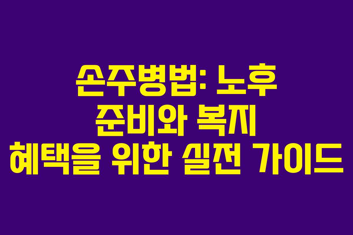 손주병법: 노후 준비와 복지 혜택을 위한 실전 가이드 손주병법: 노후 준비와 복지 혜택을 위한 실전 가이드